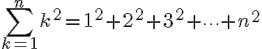 $\sum_{k=1}^{n}k^2 = 1^2+2^2+3^2+\cdots+n^2$
